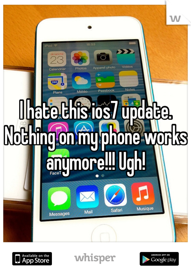 I hate this ios7 update. Nothing on my phone works anymore!!! Ugh! 