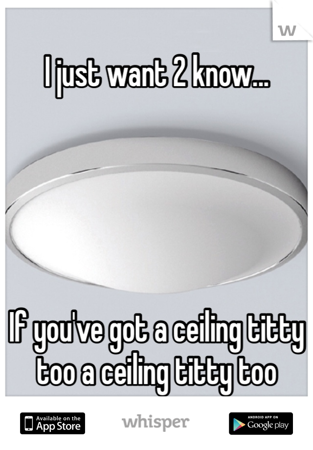 I just want 2 know...





If you've got a ceiling titty too a ceiling titty too 