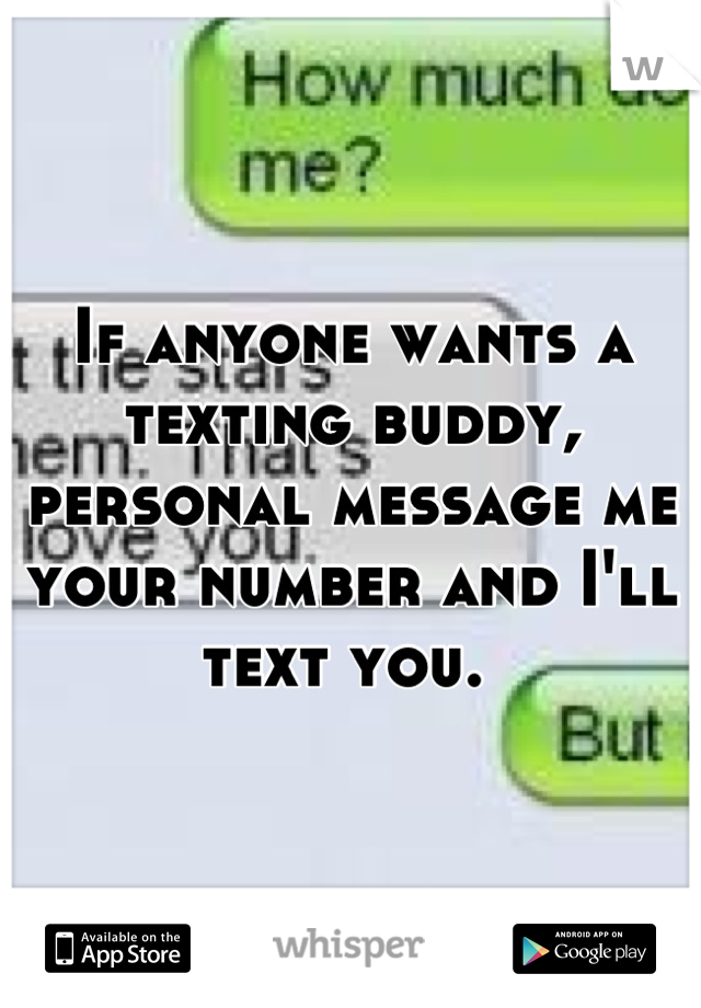 If anyone wants a texting buddy, personal message me your number and I'll text you. 