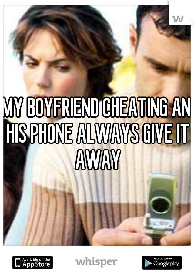 MY BOYFRIEND CHEATING AN HIS PHONE ALWAYS GIVE IT AWAY