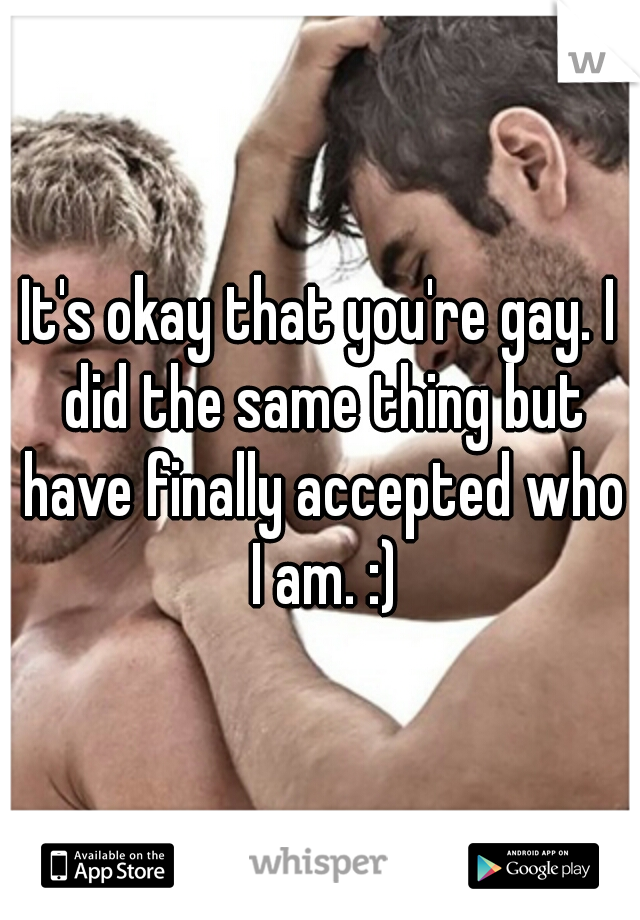 It's okay that you're gay. I did the same thing but have finally accepted who I am. :)