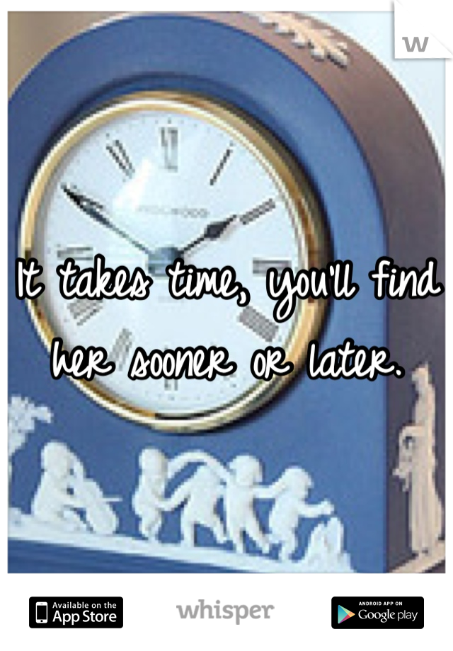 It takes time, you'll find her sooner or later. 