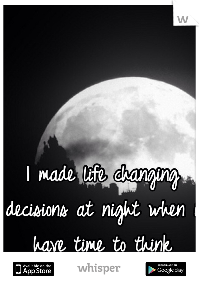 I made life changing decisions at night when i have time to think