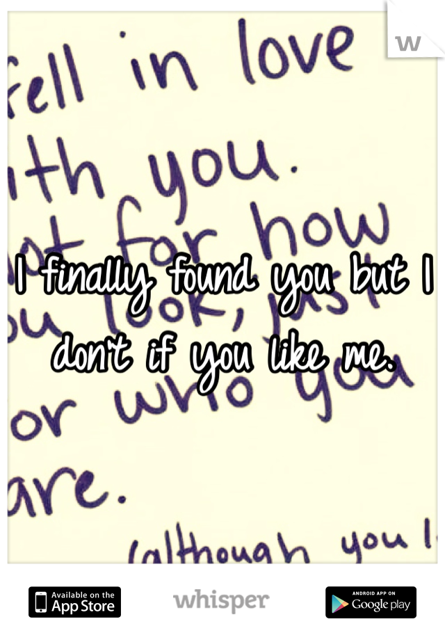 I finally found you but I don't if you like me. 
