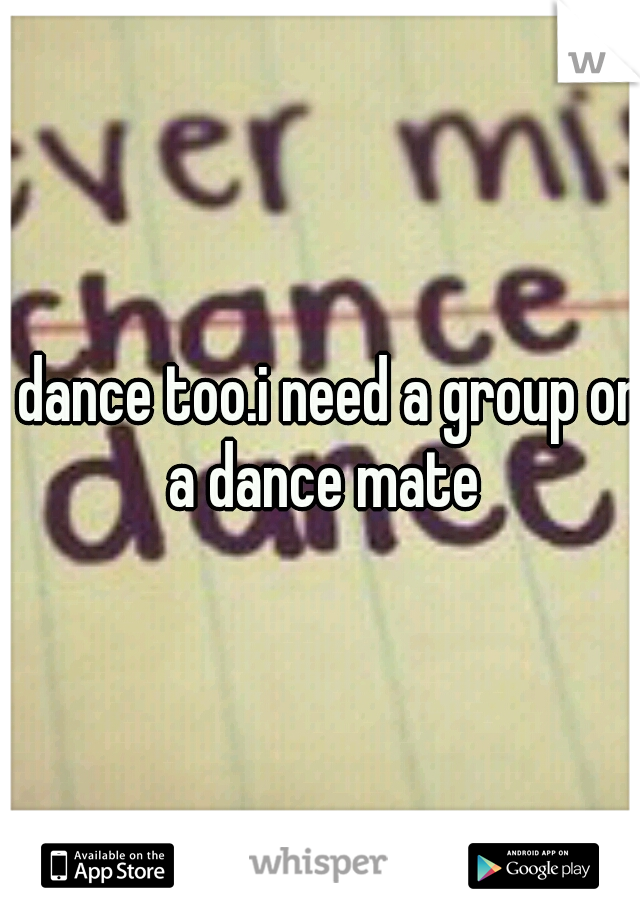 i dance too.i need a group or a dance mate