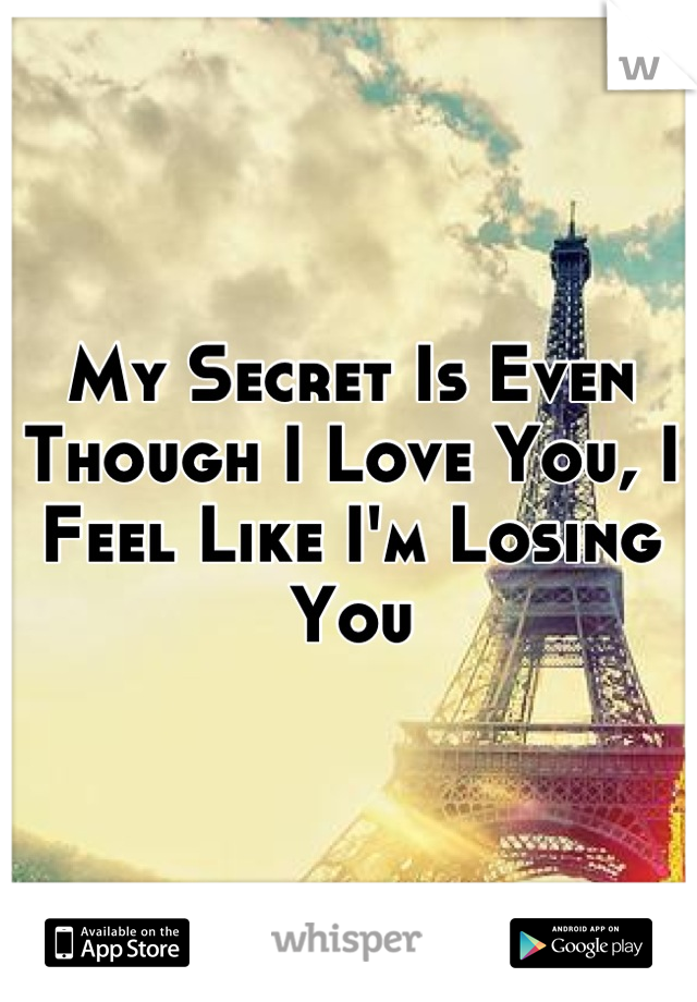 My Secret Is Even Though I Love You, I Feel Like I'm Losing You