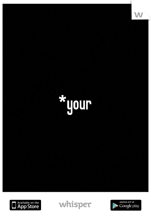 *your