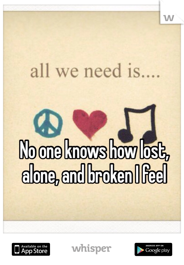 No one knows how lost, alone, and broken I feel