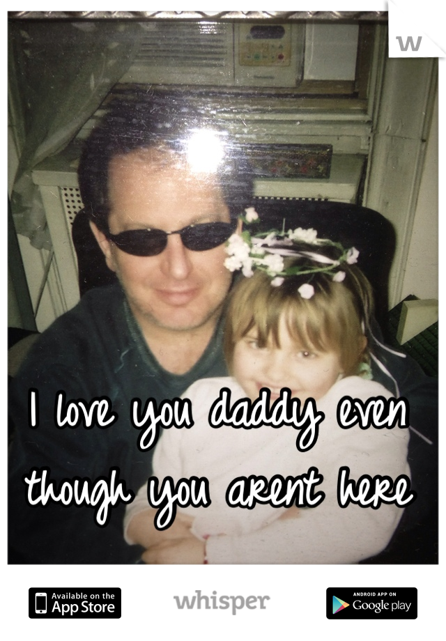 I love you daddy even though you arent here 