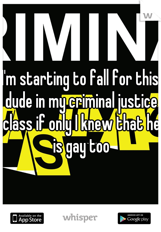 I'm starting to fall for this dude in my criminal justice class if only I knew that he is gay too