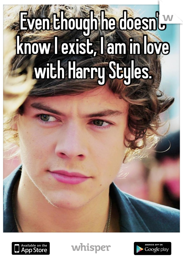 Even though he doesn't know I exist, I am in love with Harry Styles.