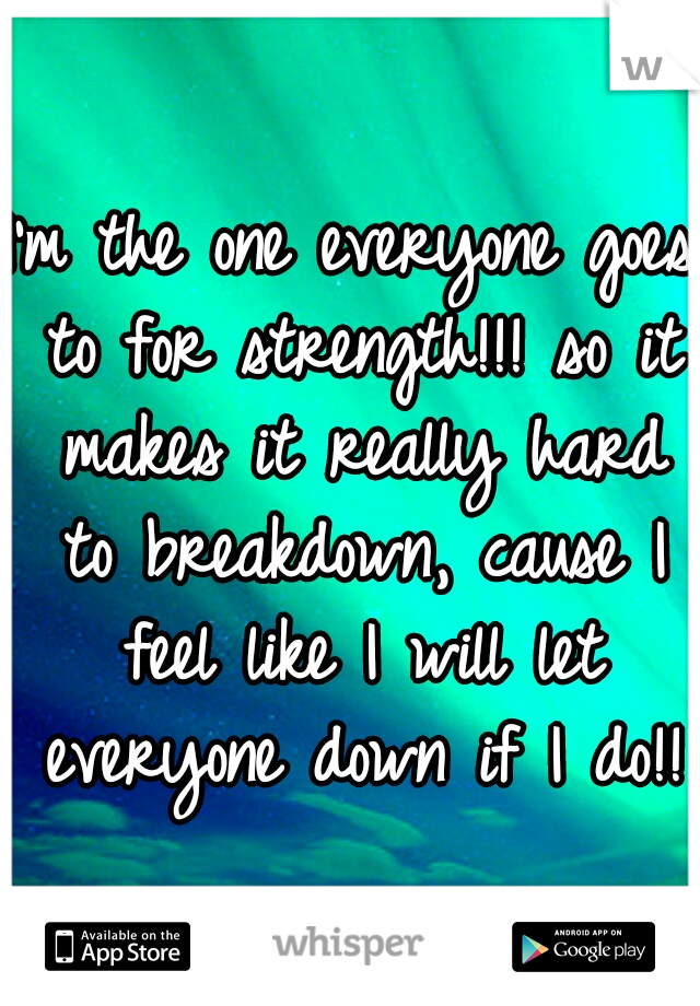 I'm the one everyone goes to for strength!!! so it makes it really hard to breakdown, cause I feel like I will let everyone down if I do!! 