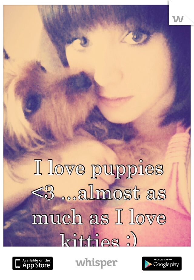 I love puppies <3 ...almost as much as I love kitties :)