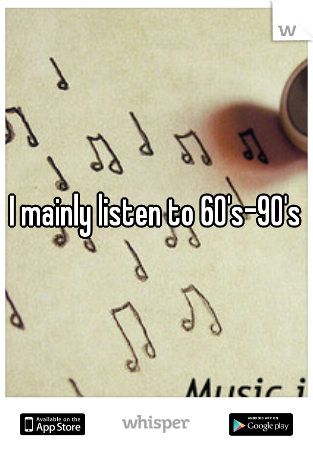 I mainly listen to 60's-90's