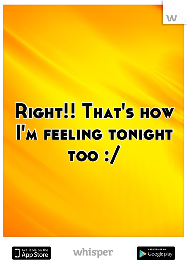 Right!! That's how I'm feeling tonight too :/