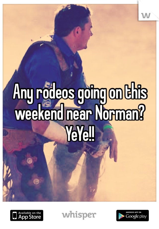 Any rodeos going on this weekend near Norman? 
YeYe!!