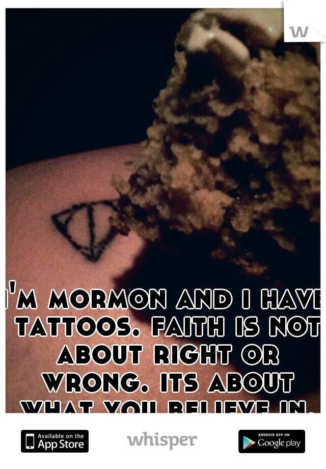 i'm mormon and i have tattoos. faith is not about right or wrong. its about what you believe in.