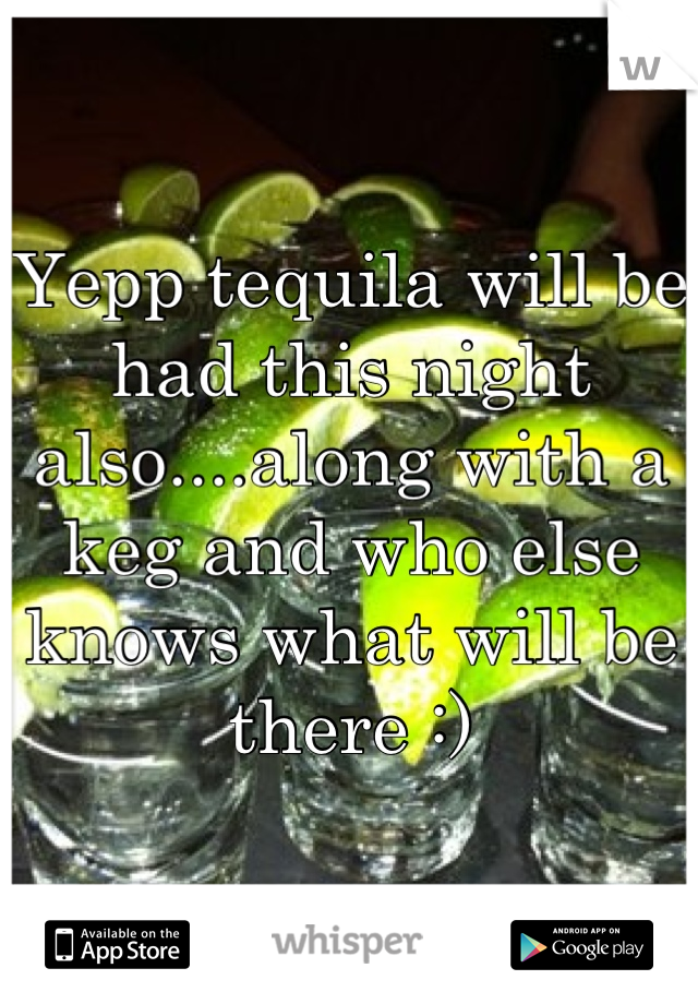 Yepp tequila will be had this night also....along with a keg and who else knows what will be there :)