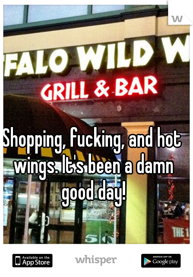 Shopping, fucking, and hot wings. It's been a damn good day!