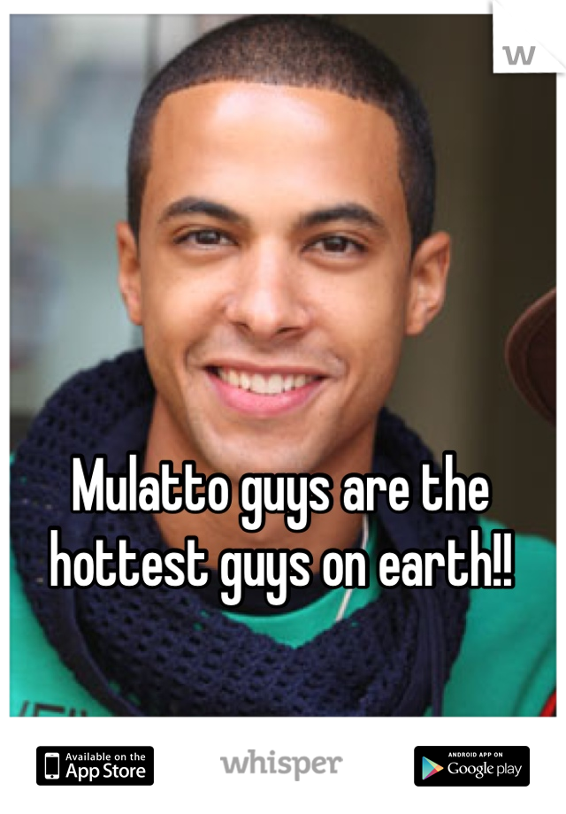 Mulatto guys are the hottest guys on earth!! 