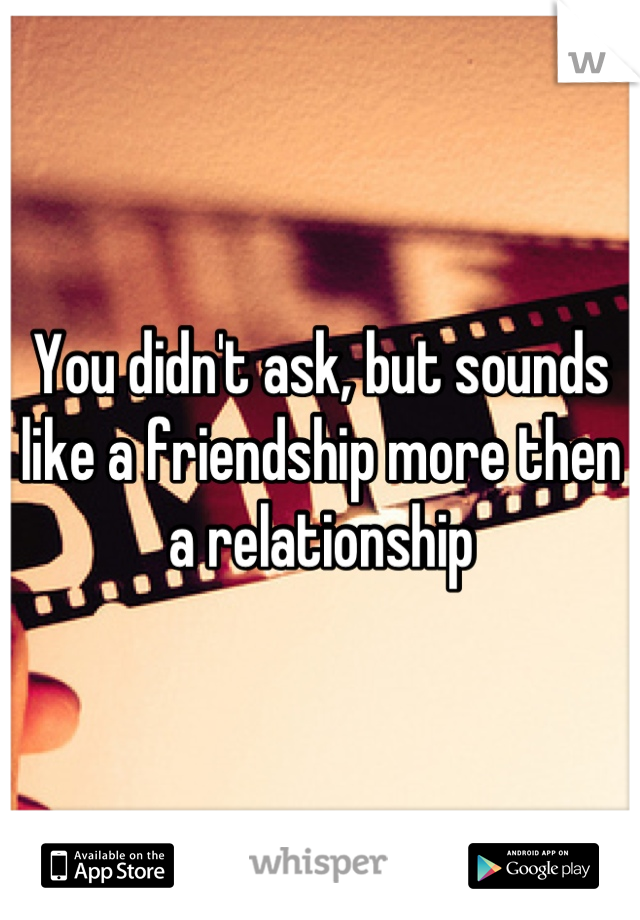 You didn't ask, but sounds like a friendship more then a relationship