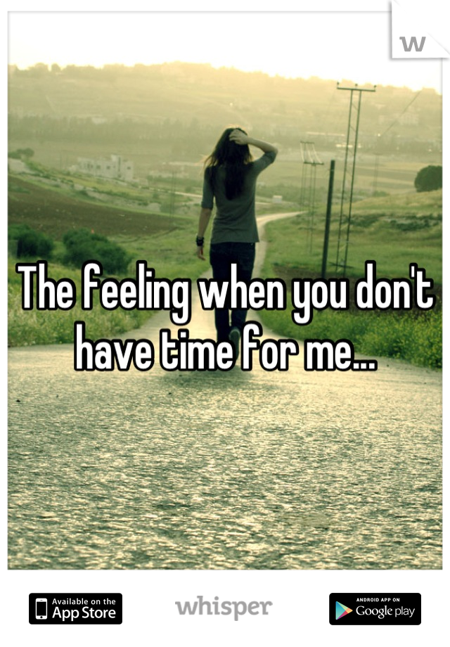 The feeling when you don't have time for me...