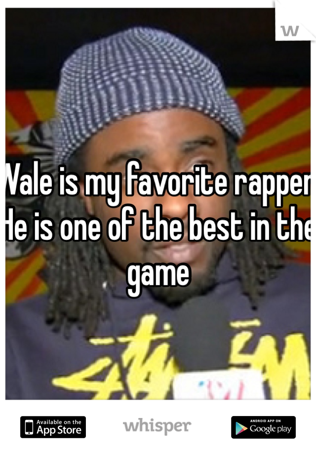 Wale is my favorite rapper. He is one of the best in the game 