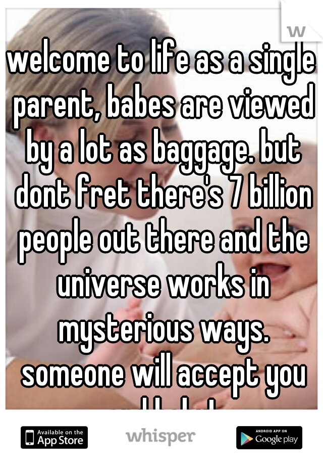 welcome to life as a single parent, babes are viewed by a lot as baggage. but dont fret there's 7 billion people out there and the universe works in mysterious ways. someone will accept you and baby! 