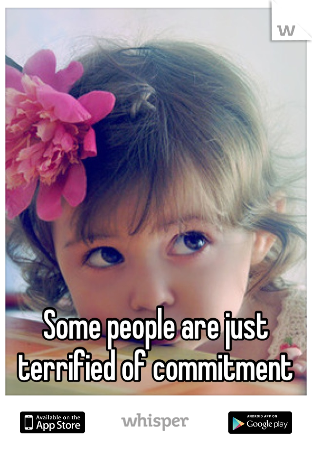 Some people are just terrified of commitment 