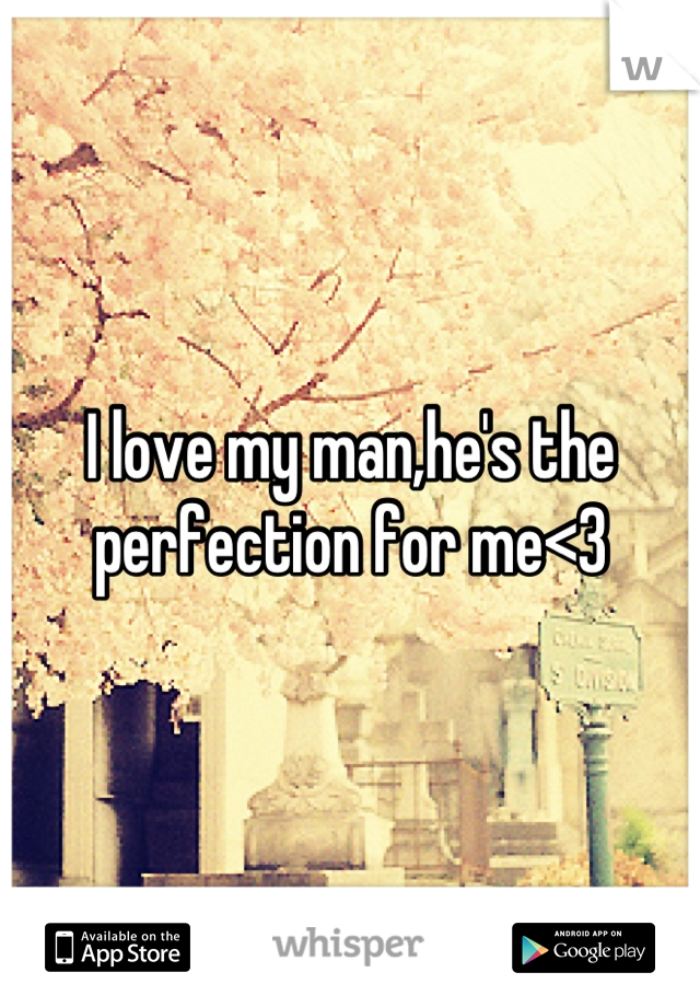 I love my man,he's the perfection for me<3