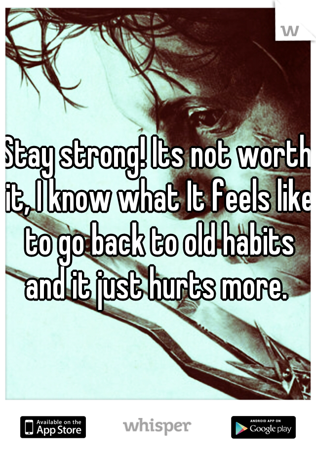 Stay strong! Its not worth it, I know what It feels like to go back to old habits and it just hurts more. 