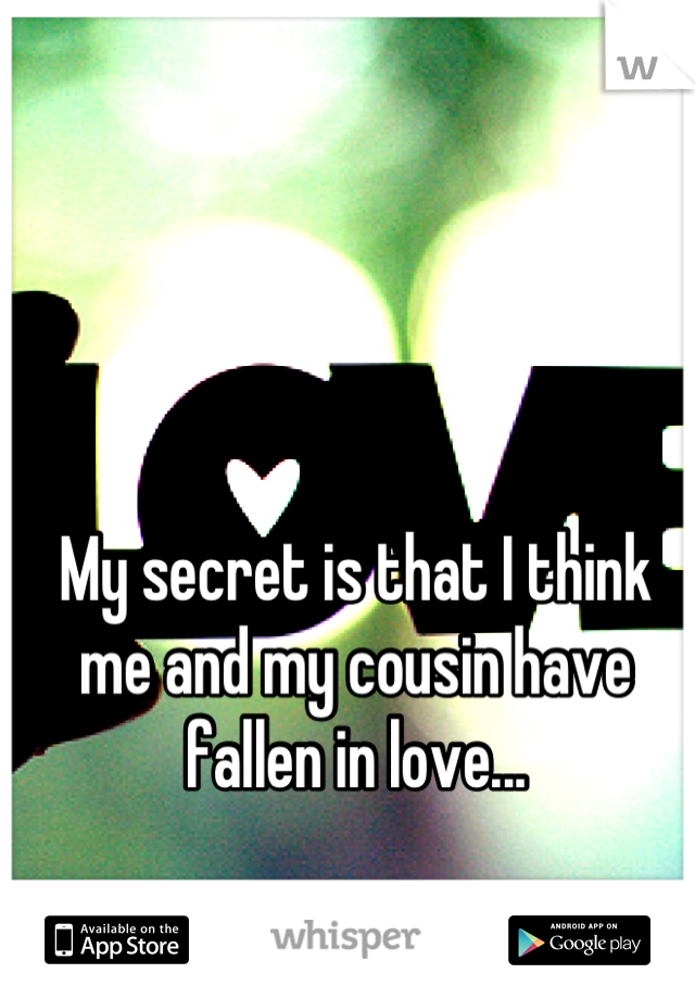 My secret is that I think me and my cousin have fallen in love...