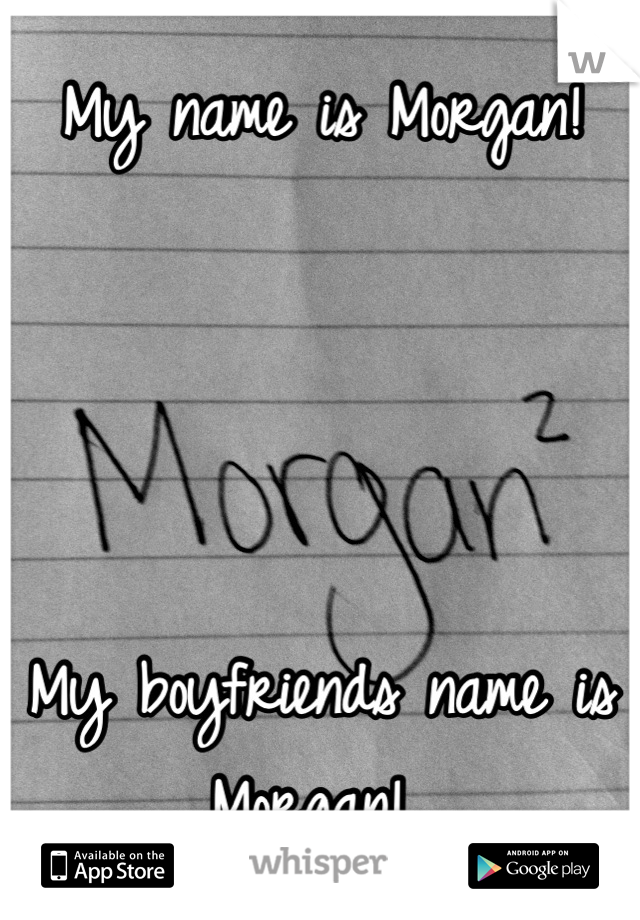 My name is Morgan!




My boyfriends name is Morgan! 