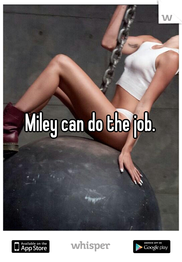 Miley can do the job.