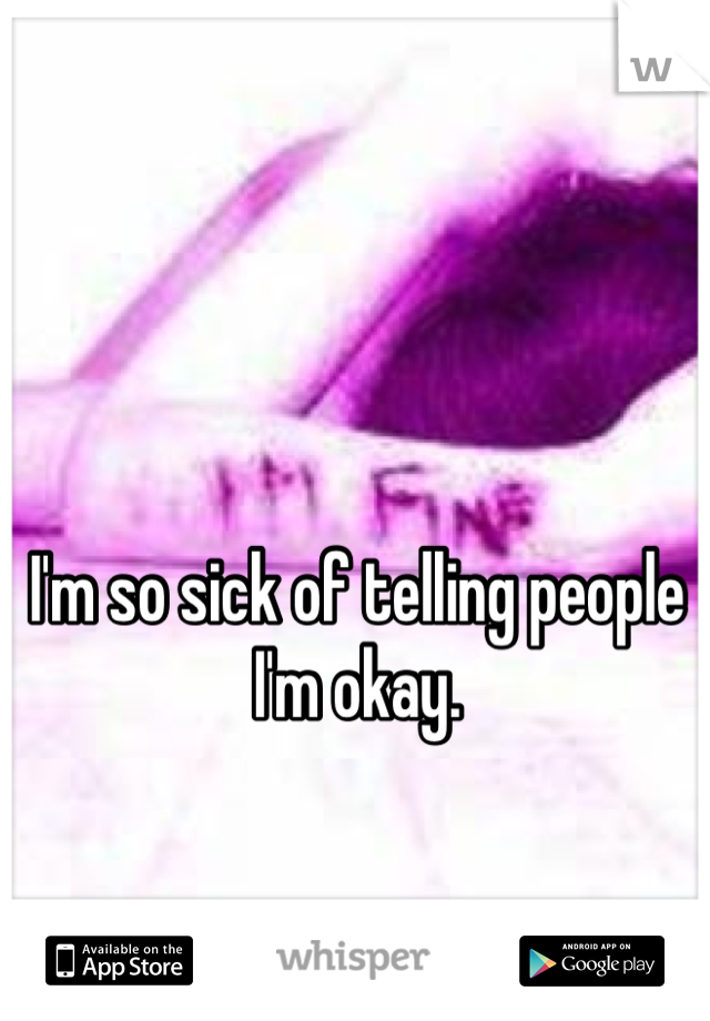 I'm so sick of telling people I'm okay.