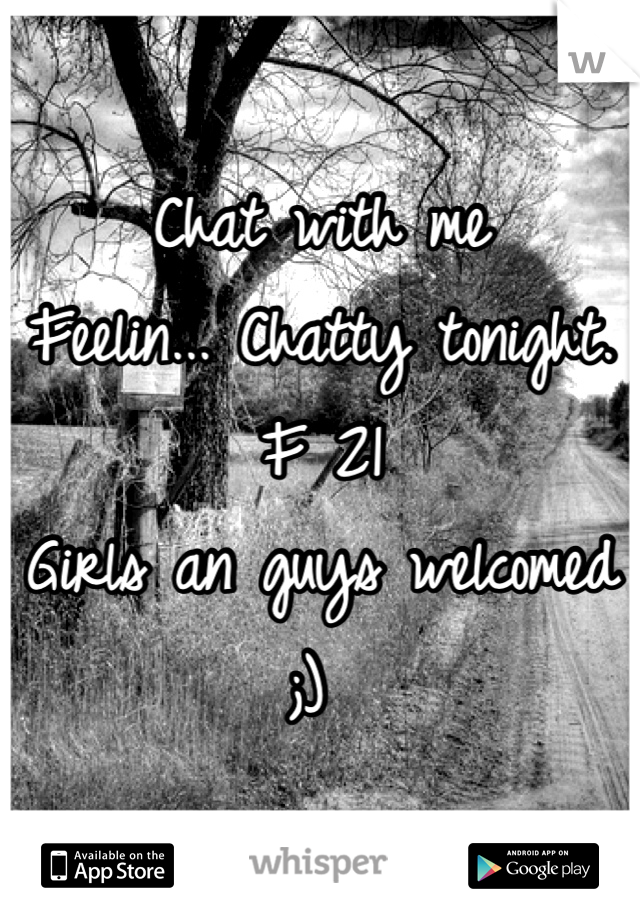 Chat with me
Feelin... Chatty tonight.
F 21
Girls an guys welcomed 
;) 