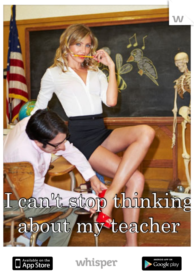 I can't stop thinking about my teacher