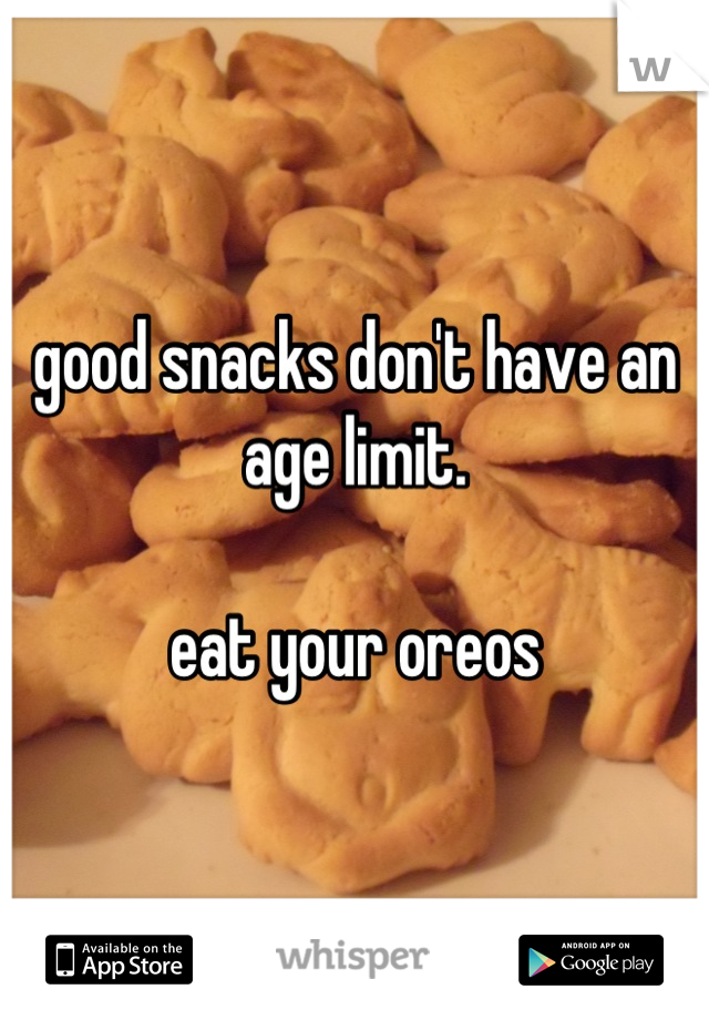 good snacks don't have an age limit. 

eat your oreos