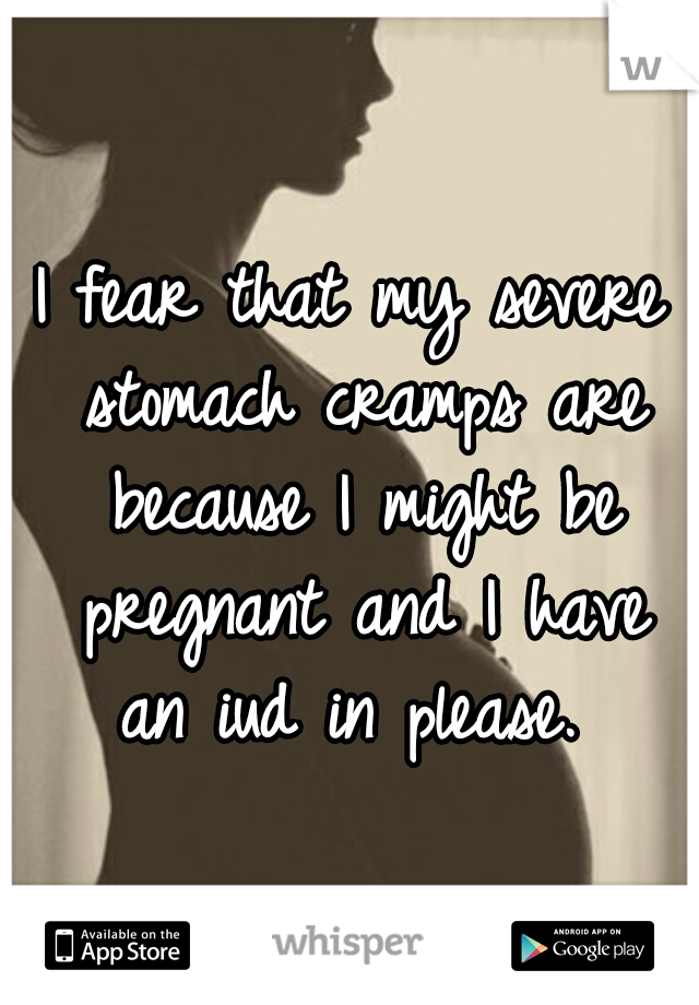 I fear that my severe stomach cramps are because I might be pregnant and I have an iud in please. 