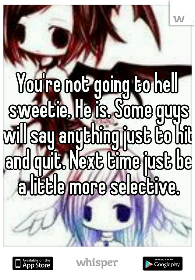 You're not going to hell sweetie. He is. Some guys will say anything just to hit and quit. Next time just be a little more selective.