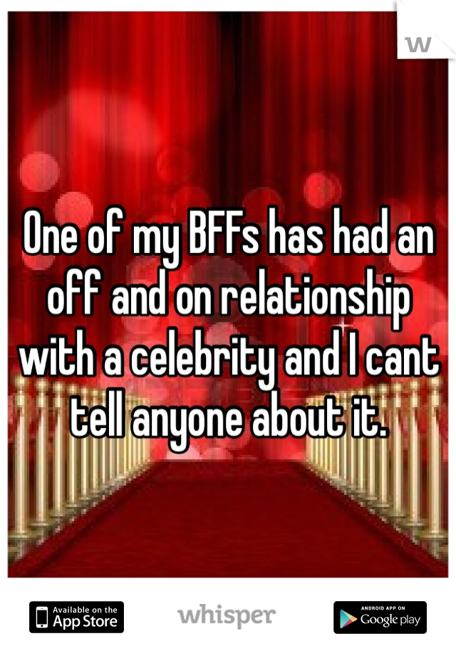 One of my BFFs has had an off and on relationship with a celebrity and I cant tell anyone about it. 