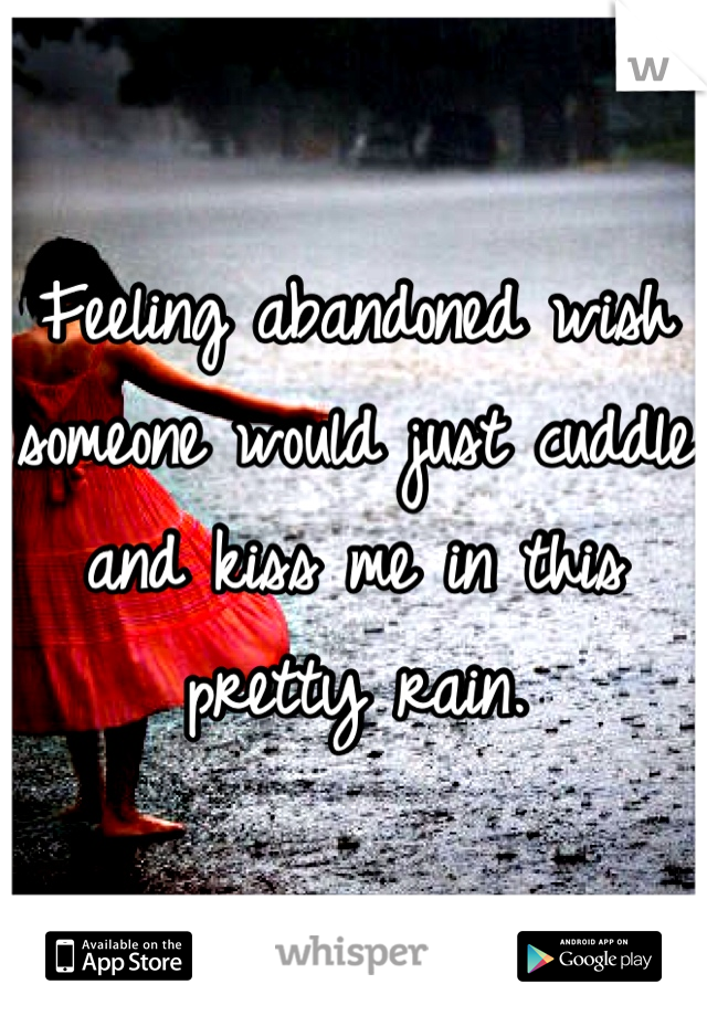 Feeling abandoned wish someone would just cuddle and kiss me in this pretty rain.