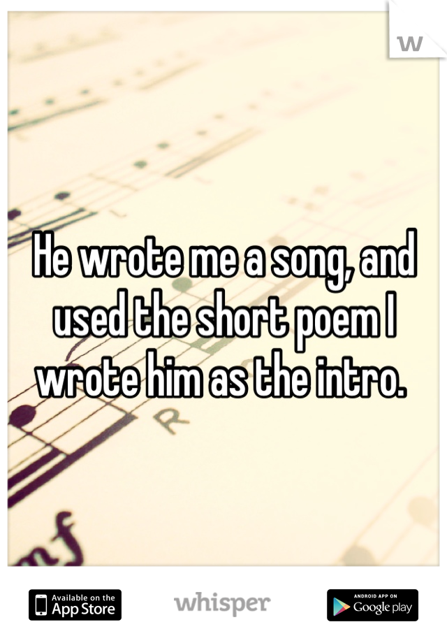 He wrote me a song, and used the short poem I wrote him as the intro. 