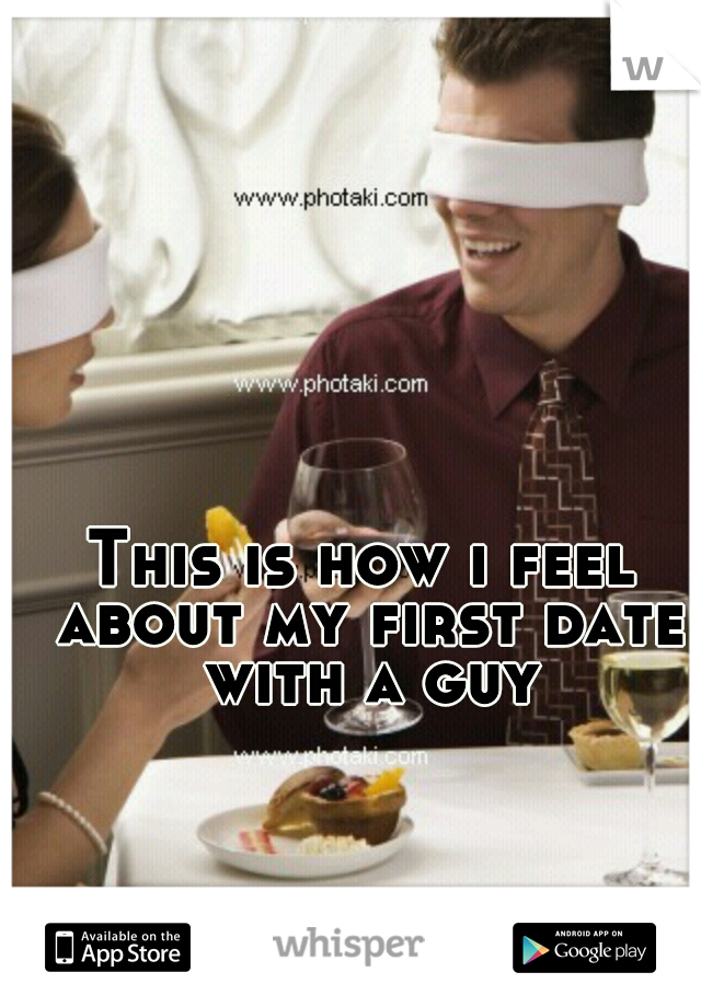 This is how i feel about my first date with a guy