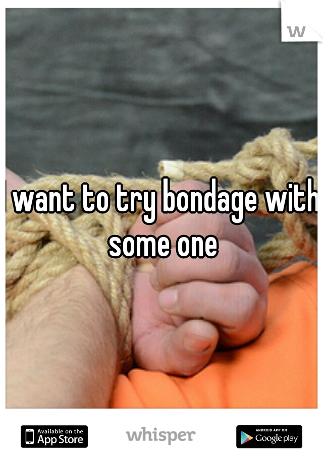 I want to try bondage with some one