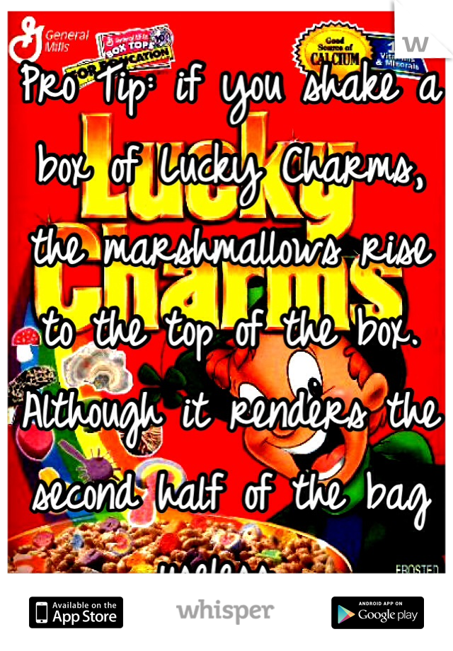 Pro Tip: if you shake a box of Lucky Charms, the marshmallows rise to the top of the box.
Although it renders the second half of the bag useless...