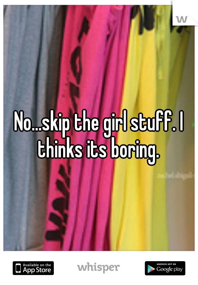 No...skip the girl stuff. I thinks its boring. 