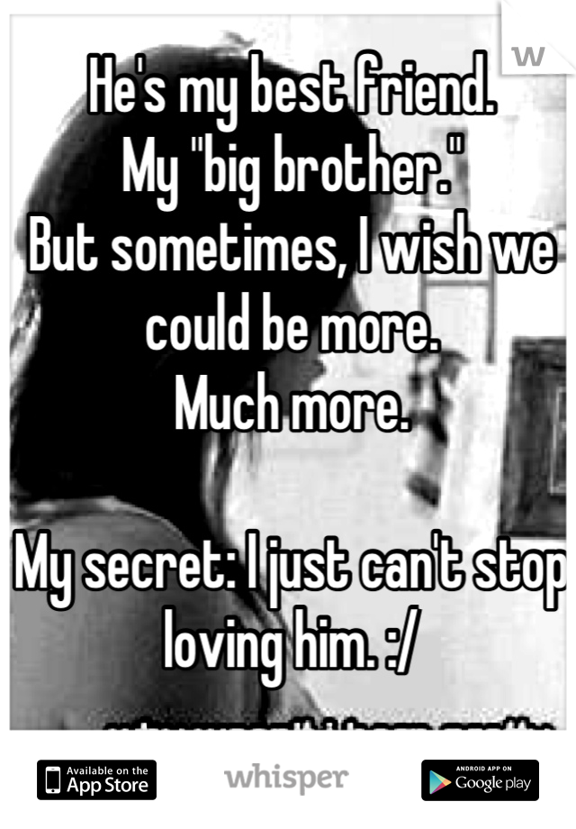 He's my best friend.
My "big brother."
But sometimes, I wish we could be more.
Much more.

My secret: I just can't stop loving him. :/