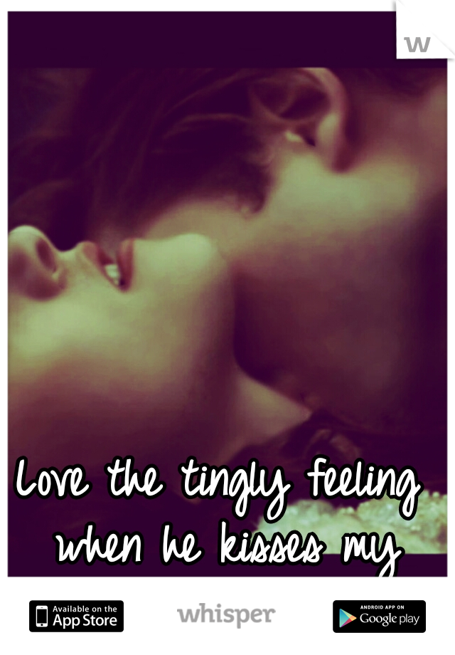 Love the tingly feeling when he kisses my neck.