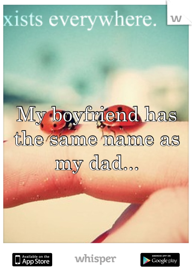 My boyfriend has the same name as my dad...